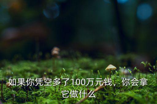 如果你憑空多了100萬元錢，你會拿它做什么