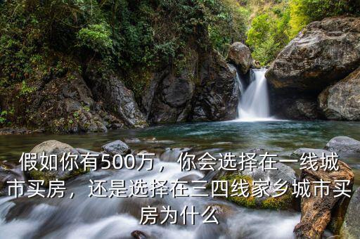 假如你有500萬，你會選擇在一線城市買房，還是選擇在三四線家鄉(xiāng)城市買房為什么