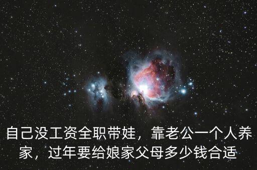 自己沒工資全職帶娃，靠老公一個人養(yǎng)家，過年要給娘家父母多少錢合適