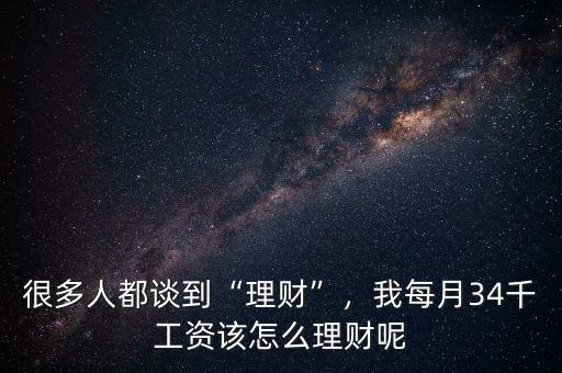 很多人都談到“理財(cái)”，我每月34千工資該怎么理財(cái)呢