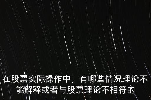 在股票實(shí)際操作中，有哪些情況理論不能解釋或者與股票理論不相符的