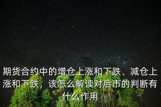 期貨合約中的增倉(cāng)上漲和下跌、減倉(cāng)上漲和下跌，該怎么解讀對(duì)后市的判斷有什么作用