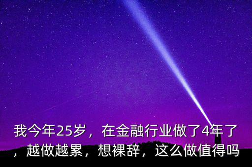 我今年25歲，在金融行業(yè)做了4年了，越做越累，想裸辭，這么做值得嗎