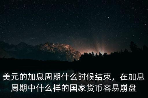 美元的加息周期什么時(shí)候結(jié)束，在加息周期中什么樣的國(guó)家貨幣容易崩盤(pán)