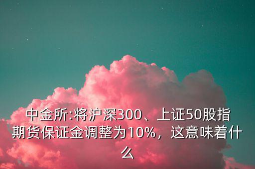 中金所:將滬深300、上證50股指期貨保證金調(diào)整為10%，這意味著什么