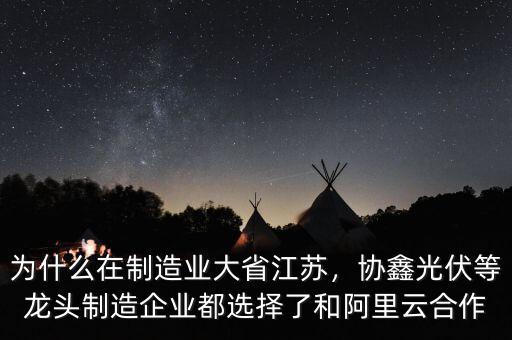 為什么在制造業(yè)大省江蘇，協(xié)鑫光伏等龍頭制造企業(yè)都選擇了和阿里云合作