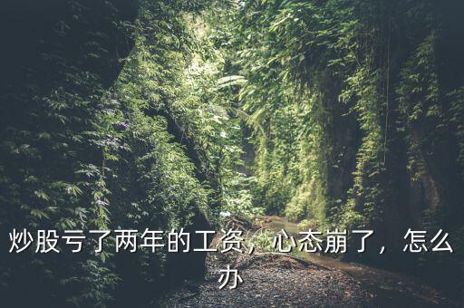 炒股虧了兩年的工資，心態(tài)崩了，怎么辦