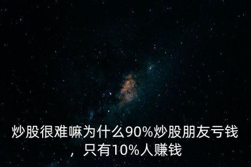 炒股很難嘛為什么90%炒股朋友虧錢，只有10%人賺錢