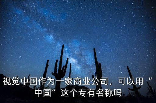 視覺中國作為一家商業(yè)公司，可以用“中國”這個專有名稱嗎