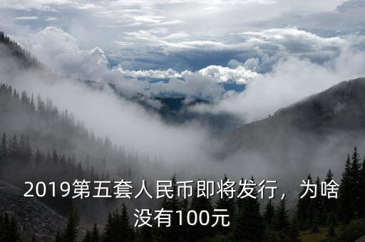 2019第五套人民幣即將發(fā)行，為啥沒(méi)有100元