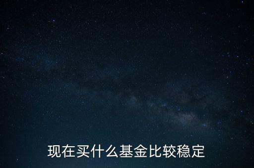 什么基金比較穩(wěn)定,投資什么基金可以穩(wěn)定增長