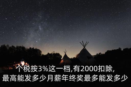 個稅按3%這一檔,有2000扣除,最高能發(fā)多少月薪年終獎最多能發(fā)多少