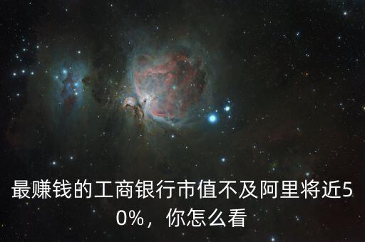 最賺錢的工商銀行市值不及阿里將近50%，你怎么看