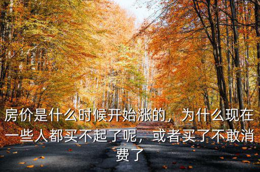 房價是什么時候開始漲的，為什么現(xiàn)在一些人都買不起了呢，或者買了不敢消費了