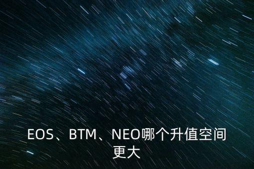 EOS、BTM、NEO哪個(gè)升值空間更大