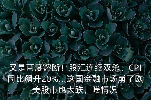 又是兩度熔斷！股匯連續(xù)雙殺、CPI同比飆升20%…這國(guó)金融市場(chǎng)崩了歐美股市也大跌，啥情況