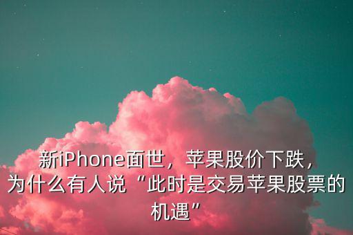 新iPhone面世，蘋(píng)果股價(jià)下跌，為什么有人說(shuō)“此時(shí)是交易蘋(píng)果股票的機(jī)遇”