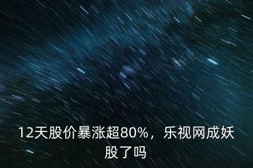 妖股為什么暴漲,12天股價(jià)暴漲超80%