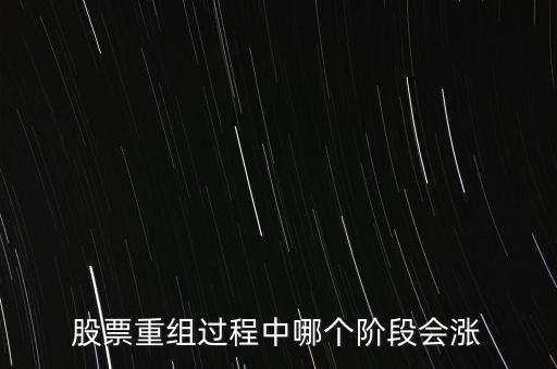 股票重組最后一步是什么,股票重組過(guò)程中哪個(gè)階段會(huì)漲