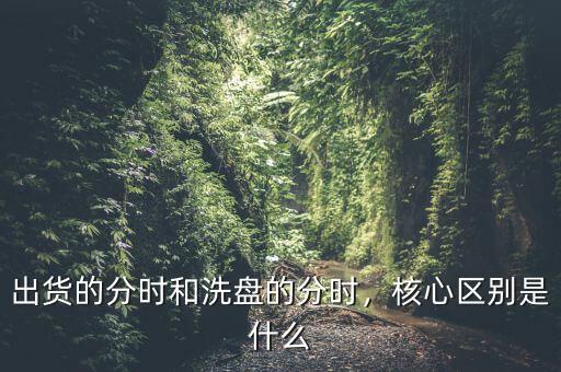 出貨的分時(shí)和洗盤的分時(shí)，核心區(qū)別是什么