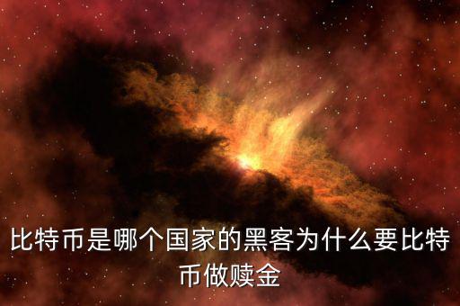 比特幣是哪個國家的黑客為什么要比特幣做贖金