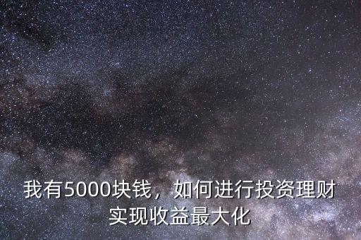 我有5000塊錢，如何進行投資理財實現(xiàn)收益最大化