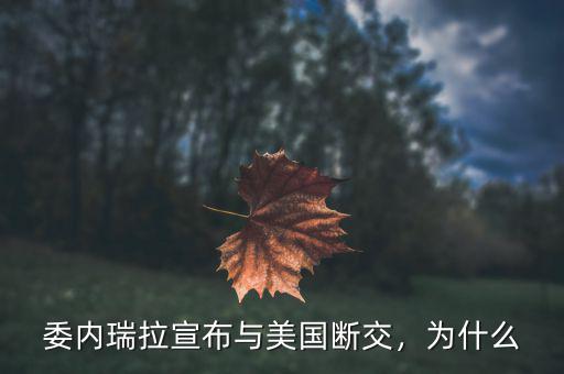 委內(nèi)瑞拉宣布與美國斷交，為什么