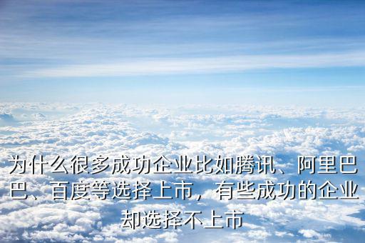 為什么很多成功企業(yè)比如騰訊、阿里巴巴、百度等選擇上市，有些成功的企業(yè)卻選擇不上市