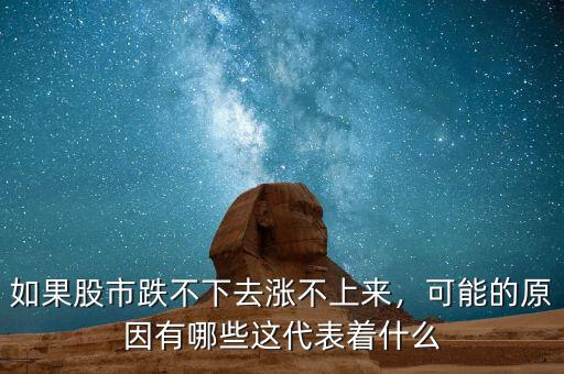 股票跌不下來(lái)也漲不上去什么原因,如果股市跌不下去漲不上來(lái)