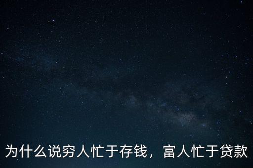 為什么說窮人忙于存錢，富人忙于貸款