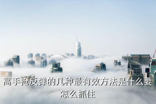 高手搶反彈的幾種最有效方法是什么要怎么抓住