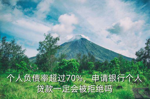 個(gè)人負(fù)債率超過70%，申請(qǐng)銀行個(gè)人貸款一定會(huì)被拒絕嗎