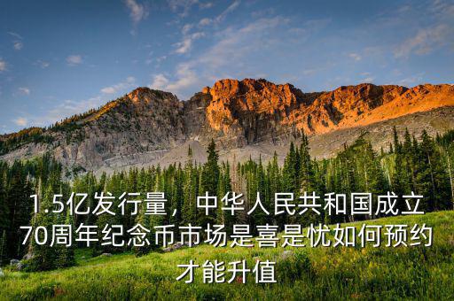 1.5億發(fā)行量，中華人民共和國成立70周年紀(jì)念幣市場是喜是憂如何預(yù)約才能升值