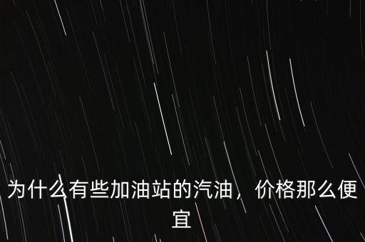 為什么有些加油站的汽油，價(jià)格那么便宜