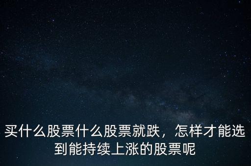 買什么股票什么股票就跌，怎樣才能選到能持續(xù)上漲的股票呢