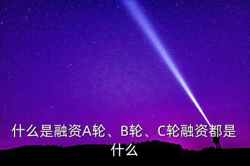 什么是a輪風(fēng)投,C輪是什么意思