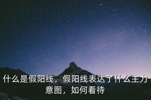 什么是假陽線，假陽線表達(dá)了什么主力意圖，如何看待