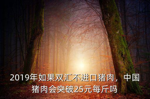 2019年如果雙匯不進(jìn)口豬肉，中國豬肉會(huì)突破25元每斤嗎