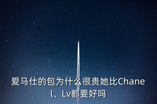 愛馬仕的包為什么很貴她比Chanel、Lv都要好嗎