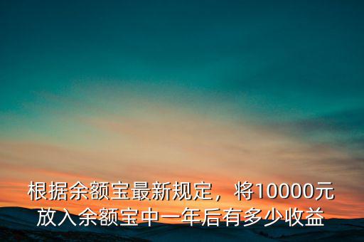 根據(jù)余額寶最新規(guī)定，將10000元放入余額寶中一年后有多少收益