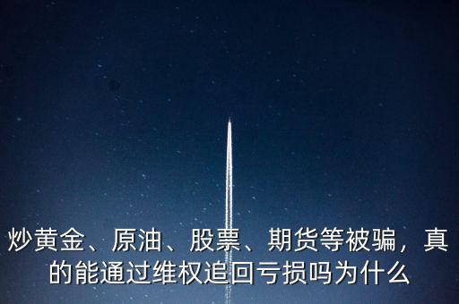 炒黃金、原油、股票、期貨等被騙，真的能通過維權(quán)追回虧損嗎為什么