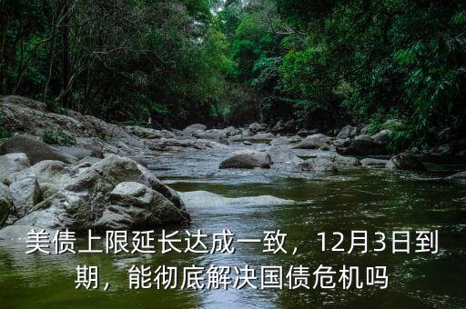 美債上限延長(zhǎng)達(dá)成一致，12月3日到期，能徹底解決國(guó)債危機(jī)嗎