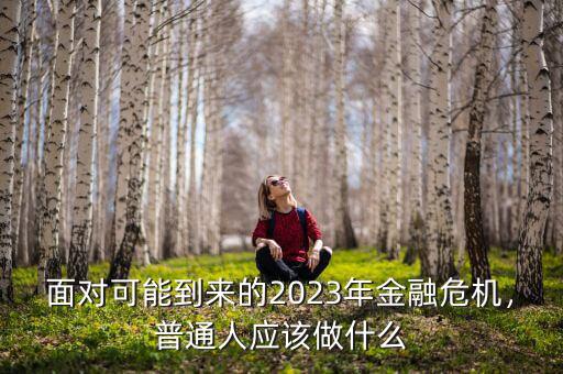 面對(duì)可能到來的2023年金融危機(jī)，普通人應(yīng)該做什么