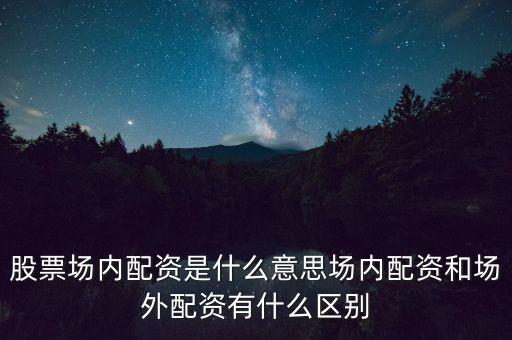 股票場內(nèi)配資是什么意思場內(nèi)配資和場外配資有什么區(qū)別