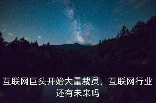 為什么互聯(lián)網(wǎng)大量裁員,互聯(lián)網(wǎng)巨頭開始大量裁員