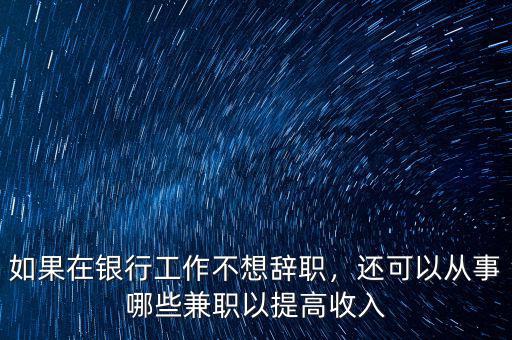 如果在銀行工作不想辭職，還可以從事哪些兼職以提高收入