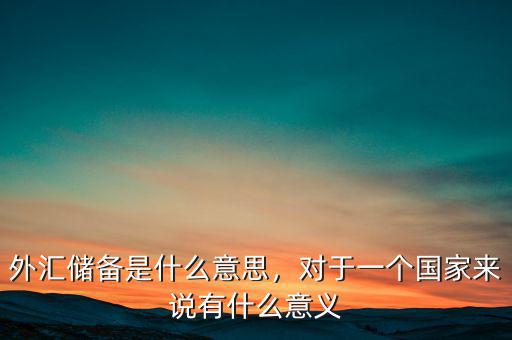 中國儲(chǔ)備外匯有什么用,對(duì)于一個(gè)國家來說有什么意義