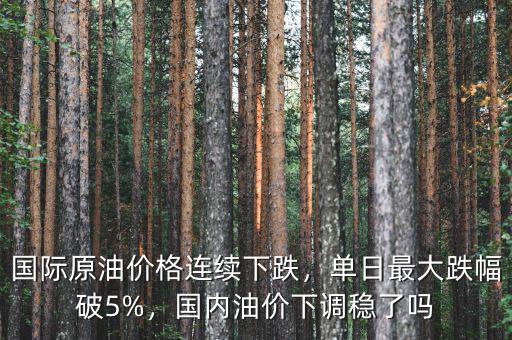 國(guó)際原油價(jià)格連續(xù)下跌，單日最大跌幅破5%，國(guó)內(nèi)油價(jià)下調(diào)穩(wěn)了嗎