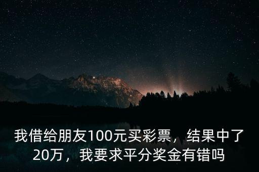 我借給朋友100元買彩票，結(jié)果中了20萬，我要求平分獎金有錯嗎