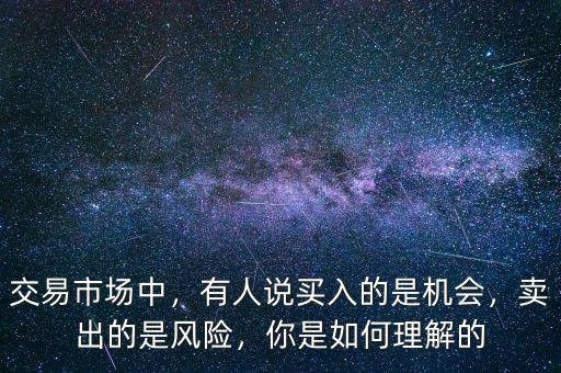 交易市場中，有人說買入的是機(jī)會，賣出的是風(fēng)險，你是如何理解的